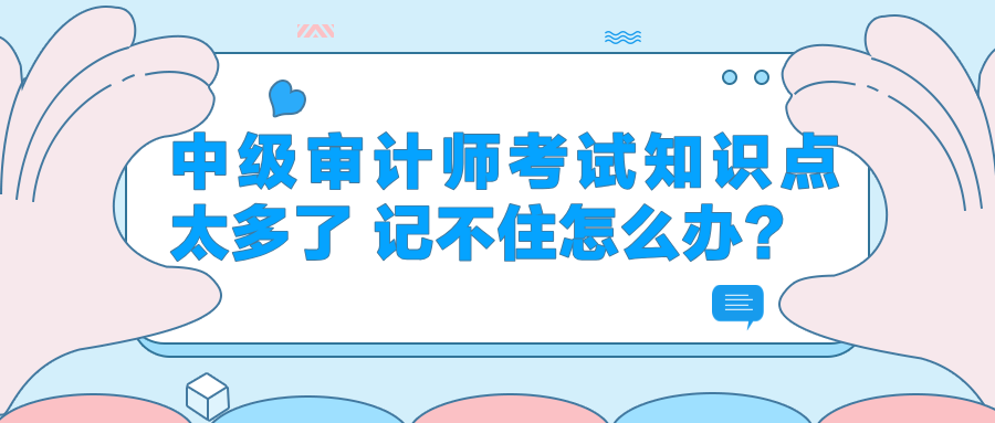 中級審計師考試知識點太多了 記不住怎么辦？
