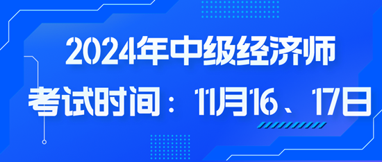 2024年中級經濟師考試時間：11月16、17日