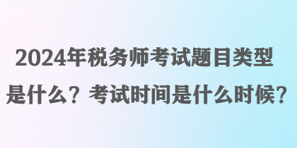 2024年稅務師考試題目類型是什么？考試時間是什么時候？