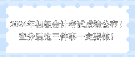 2024年初級會計考試成績公布！查分后這三件事一定要做！