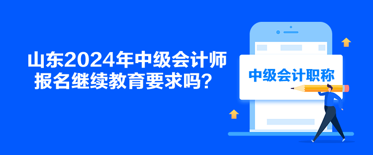 山東2024年中級會計師報名繼續教育要求嗎？
