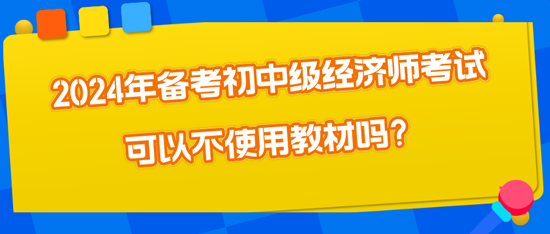 2024年備考初中級經濟師考試可以不使用教材嗎？