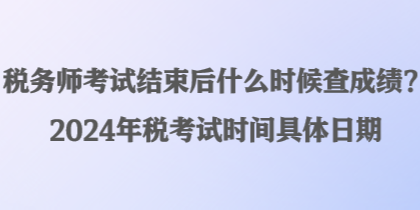 稅務師考試結束后什么時候查成績？2024年稅考試時間具體日期
