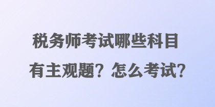 稅務師考試哪些科目有主觀題？怎么考試？