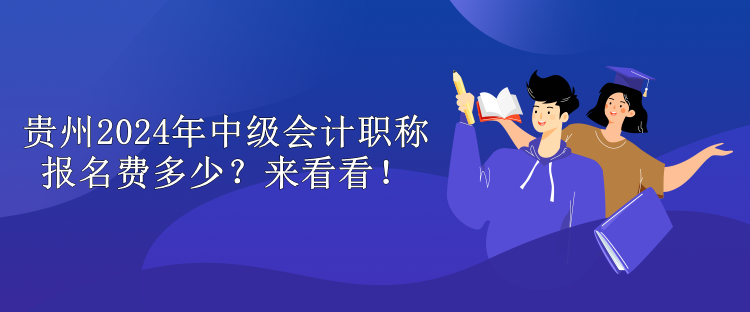 貴州2024年中級會計(jì)職稱報名費(fèi)多少？來看看！