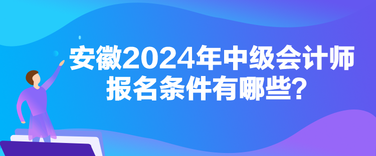 安徽2024年中級會計師報名條件有哪些？