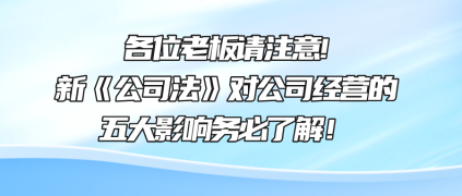 各位老板請注意!新《公司法》對(duì)公司經(jīng)營的五大影響務(wù)必了解！