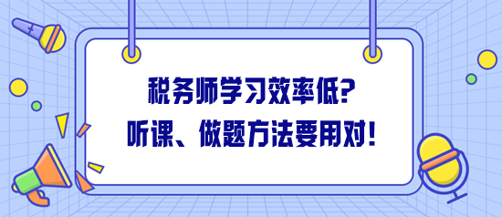 稅務(wù)師學(xué)習(xí)效率低怎么解決？聽(tīng)課、做題方法一定要用對(duì)！