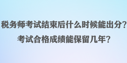 稅務(wù)師考試結(jié)束后什么時(shí)候能出分？考試合格成績(jī)能保留幾年？