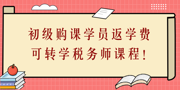 24年初級會計購課學員返學費啦！學費可轉學稅務師課程！