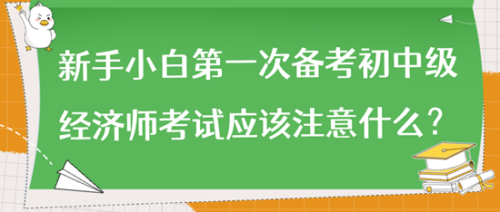 新手小白第一次備考初中級經濟師考試應該注意什么？