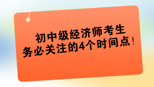 2024年初中級經濟師考生務必關注的4個時間點！