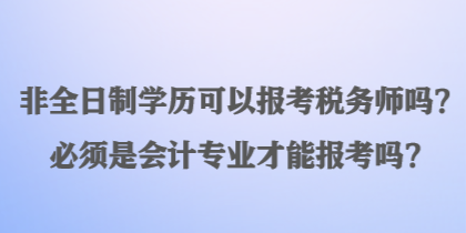 非全日制學歷可以報考稅務師嗎？必須是會計專業才能報考嗎？