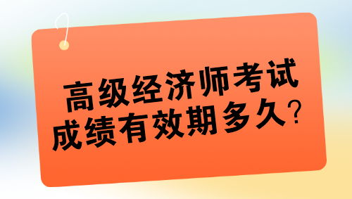 高級經濟師考試成績有效期多久？