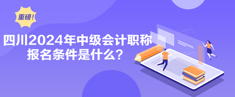 四川2024年中級會計職稱報名條件是什么？