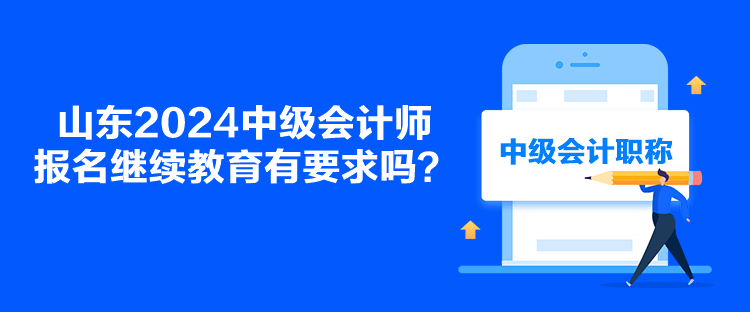 山東2024中級會計師報名繼續教育有要求嗎？