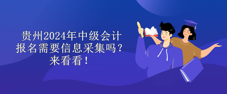 貴州2024年中級會計報名需要信息采集嗎？來看看！