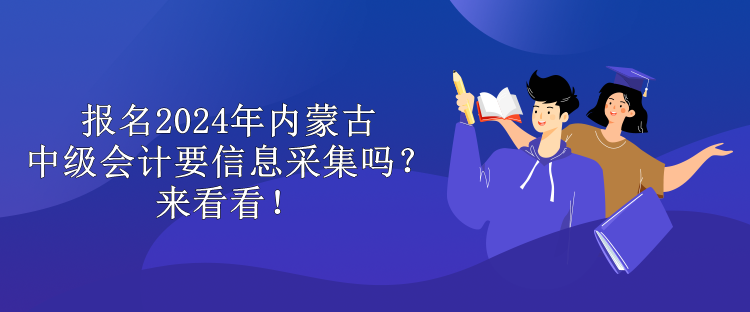 報名2024年內蒙古中級會計要信息采集嗎？來看看！
