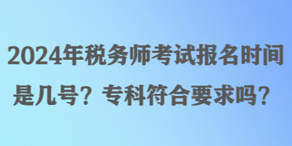 2024年稅務(wù)師考試報(bào)名時(shí)間是幾號？專科符合要求嗎？