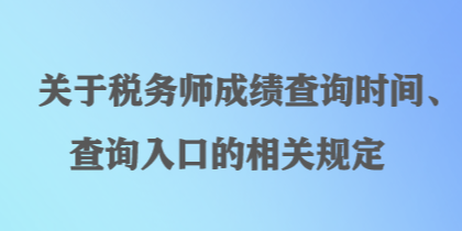 關于稅務師成績查詢時間、查詢入口的相關規定