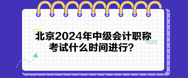 北京2024年中級會計職稱考試什么時間進行？