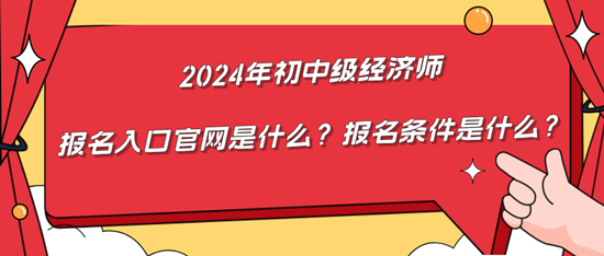 2024年初中級經濟師報名入口官網是什么？報名條件是什么？