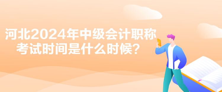 河北2024年中級(jí)會(huì)計(jì)職稱考試時(shí)間是什么時(shí)候？