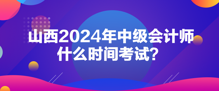 山西2024年中級會計師什么時間考試？