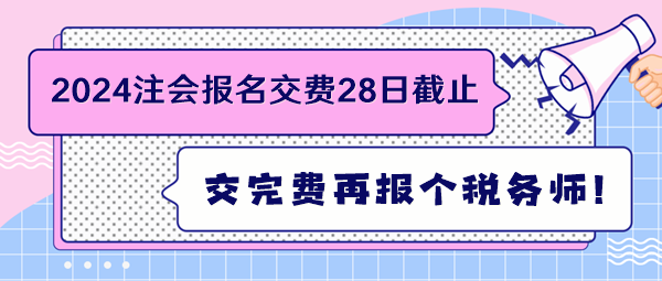 2024注會報名交費28日截止 交完費再報個稅務師！