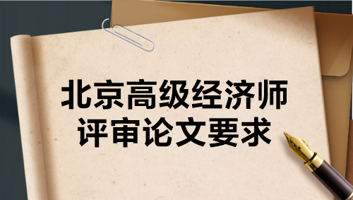 北京高級經濟師評審論文要求