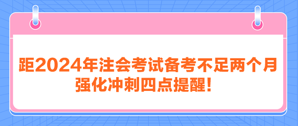 距2024年注會考試備考不足兩個月 強化沖刺四點提醒！