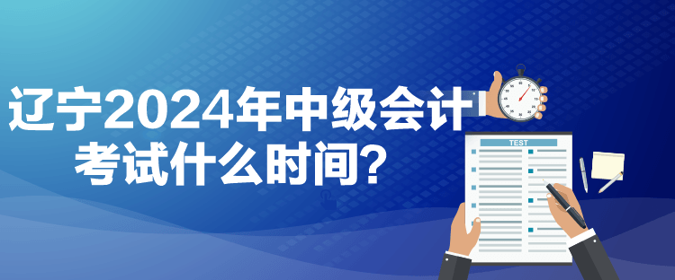 遼寧2024年中級會計考試什么時間？