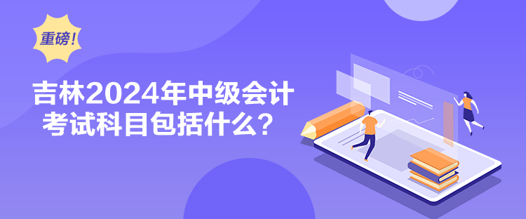 吉林2024年中級(jí)會(huì)計(jì)考試科目包括什么？