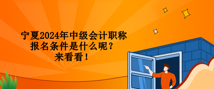 寧夏2024年中級(jí)會(huì)計(jì)職稱報(bào)名條件是什么呢？來看看！