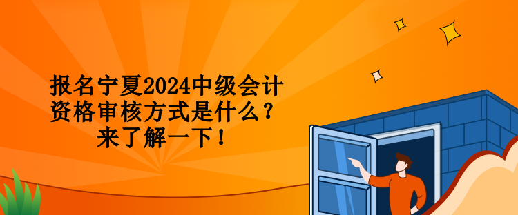 報名寧夏2024中級會計資格審核方式是什么？來了解一下！