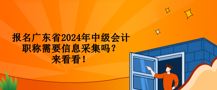 報名廣東省2024年中級會計職稱需要信息采集嗎？來看看！