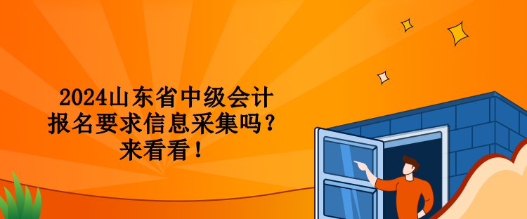 2024山東省中級會計報名要求信息采集嗎？來看看！