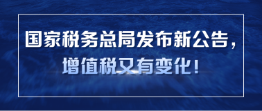 國家稅務(wù)總局發(fā)布新公告，增值稅又有變化！