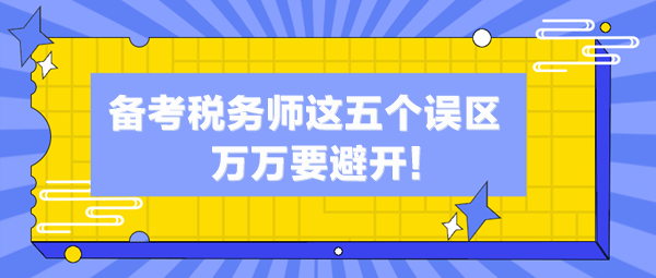 備考稅務(wù)師這五個(gè)誤區(qū)你中了幾個(gè)？萬萬避開這些“坑”