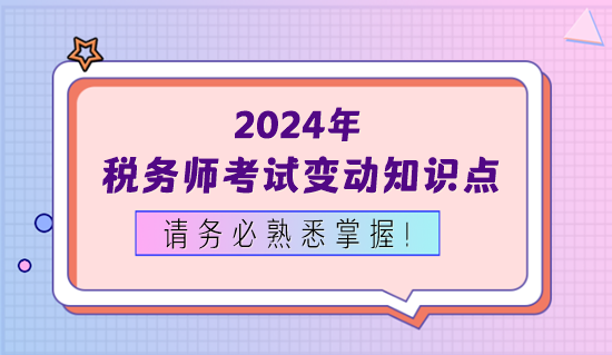 2024年稅務師考試變動知識點務必熟悉掌握！