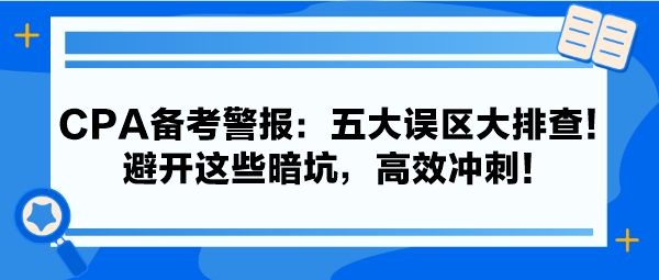 CPA備考警報：五大誤區大排查！避開這些暗坑，高效沖刺！