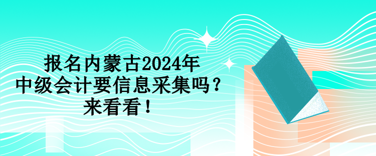 報名內蒙古2024年中級會計要信息采集嗎？來看看！