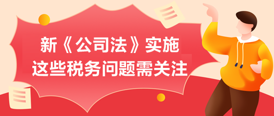 新《公司法》實施，這些稅務問題需關注