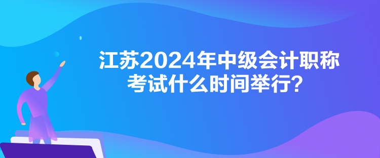 江蘇2024年中級會計職稱考試什么時間舉行？