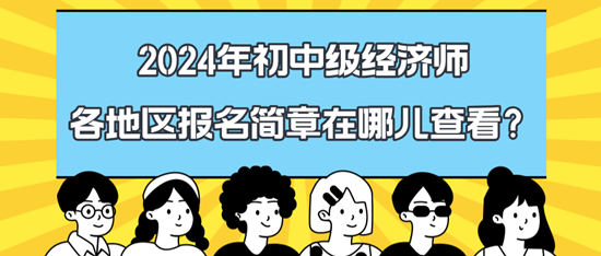 2024年初中級經濟師各地區報名簡章在哪兒查看？
