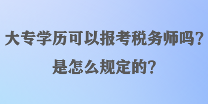 大專學(xué)歷可以報(bào)考稅務(wù)師嗎？是怎么規(guī)定的？