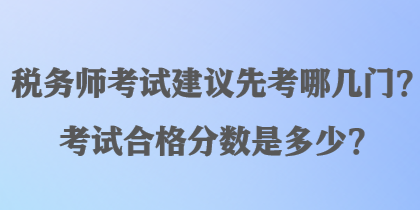 稅務師考試建議先考哪幾門？考試合格分數(shù)是多少？