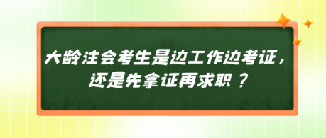 大齡注會考生是邊工作邊考證，還是先拿證再求職？