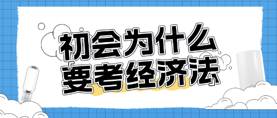 為什么考初級會計還需要考經濟法？