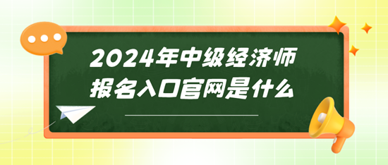 2024年中級經濟師報名入口官網是什么~